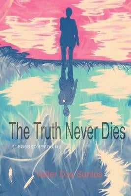 The Truth Never Dies: Life Never Ceases by Dos Santos, Valter