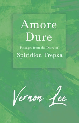 Amore Dure - Passages From the Diary of Spiridion Trepka; With a Dedication by Amy Levy by Lee, Vernon