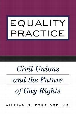 Equality Practice: Civil Unions and the Future of Gay Rights by Eskridge, William N., Jr.