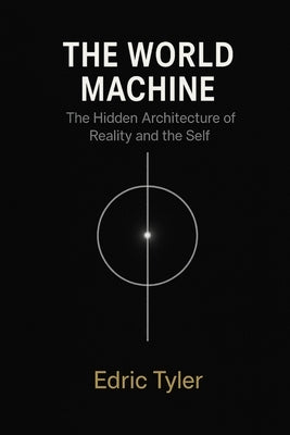 The World Machine: The Hidden Architecture of Reality and the Self by Tyler, Edric