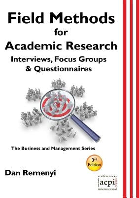 Field Methods for Academic Research: Interviews, Focus Groups & Questionnaires by Remenyi, Dan