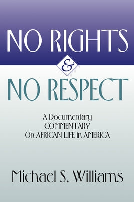 No Rights and No Respect: A Documentary Commentary on African Life in America by Williams, Michael S.