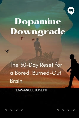 Dopamine Downgrade, The 30-Day Reset for a Bored, Burned-Out Brain by Joseph