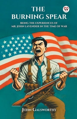 The Burning Spear Being the Experiences of Mr. John Lavender in the Time of War by Galsworthy, John