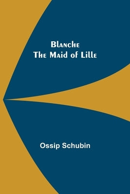 Blanche: The Maid of Lille by Schubin, Ossip