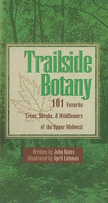 Trailside Botany: 101 Favorite Trees, Shrubs, & Wildflowers of the Upper Midwest by Bates, John