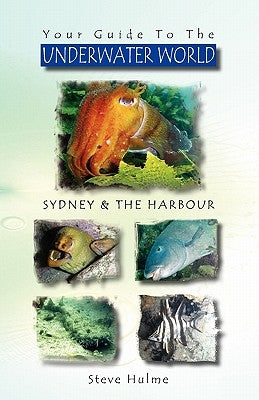 Your Guide To The UNDERWATER WORLD: Sydney & the Harbour by Hulme, Steve