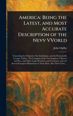 America: Being the Latest, and Most Accurate Description of the Nevv VVorld by Ogilby, John