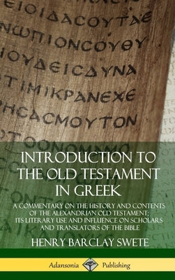 Introduction to the Old Testament in Greek: A Commentary on the History and Contents of the Alexandrian Old Testament; its Literary Use and Influence by Swete, Henry Barclay