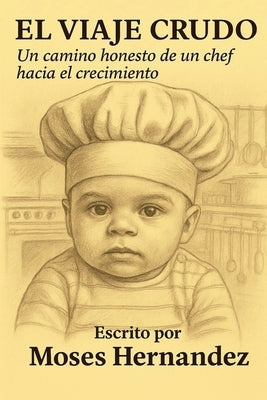 El Viaje Crudo: Un Camino Honesto de un Chef Hacia el Crecimiento by Hernandez, Moses
