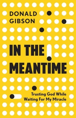 In the Meantime: Trusting God While Waiting For My Miracle by Gibson, Donald