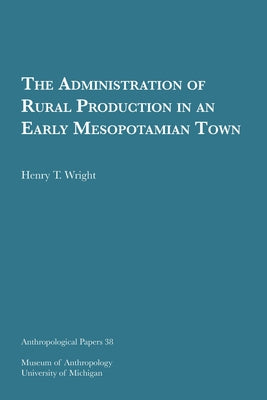 The Administration of Rural Production in an Early Mesopotamian Town: Volume 38 by Wright, Henry T.