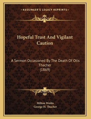 Hopeful Trust And Vigilant Caution: A Sermon Occasioned By The Death Of Otis Thacher (1869) by Waldo, Milton