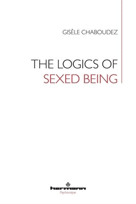 The Logics of Sexed Being by Chaboudez, Gisèle