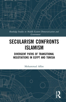 Secularism Confronts Islamism: Divergent Paths of Transitional Negotiations in Egypt and Tunisia by Affan, Mohammad