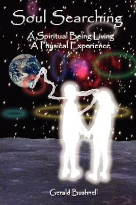 Soul Searching: A Spiritual Being Living A Physical Experience by Bushnell, Gerald