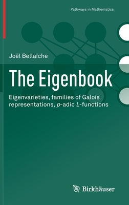 The Eigenbook: Eigenvarieties, Families of Galois Representations, P-Adic L-Functions by Bellaïche, Joël