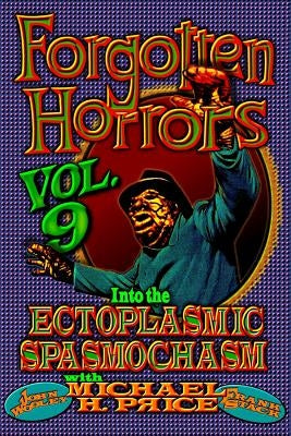 Forgotten Horrors Vol. 9: Into the Ectoplasmic Spasmochasm by Wooley, John