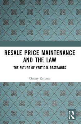 Resale Price Maintenance and the Law: The Future of Vertical Restraints by Kollmar, Christy