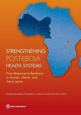 Strengthening Post-Ebola Health Systems: From Response to Resilience in Guinea, Liberia, and Sierra Leone by Govindaraj, Ramesh