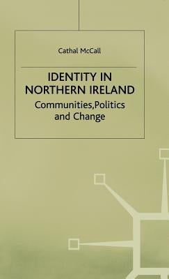 Identity in Northern Ireland: Communities, Politics and Change by McCall, C.