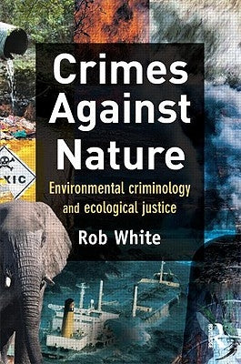Crimes Against Nature: Environmental Criminology and Ecological Justice by White, Rob