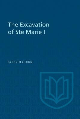 The Excavation of Ste Marie I by Kidd, Kenneth E.