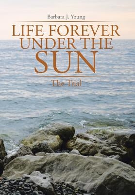 Life Forever Under the Sun: The Trial by Young, Barbara J.