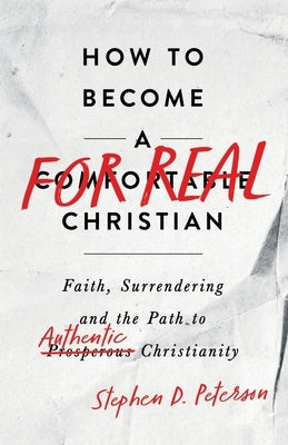 How to Become a For Real Christian: Faith, Surrendering and the Path to Authentic Christianity by Peterson, Stephen D.