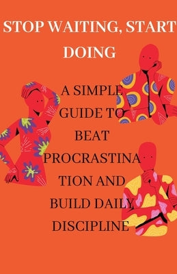 Stop Waiting, Start Doing A Simple Guide to Beat Procrastination and Build Daily Discipline by Alami, Noor
