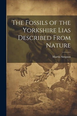 The Fossils of the Yorkshire Lias Described From Nature by Simpson, Martin