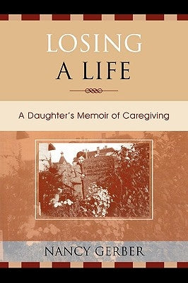 Losing a Life: A Daughter's Memoir of Caregiving by Gerber, Nancy