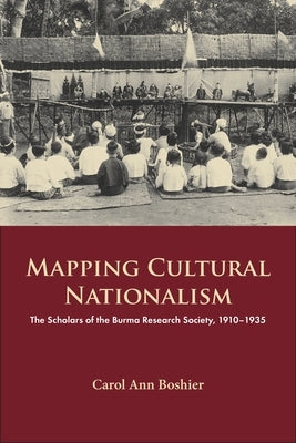 Mapping Cultural Nationalism: The Scholars of the Burma Research Society, 1910-1935 by Boshier, Carol Ann