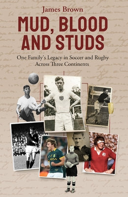 Mud, Blood, and Studs: James Brown and His Family's Legacy in Soccer and Rugby Across Three Continents by Brown, James