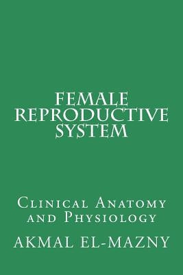 Female Reproductive System: Clinical Anatomy and Physiology by El-Mazny, Akmal