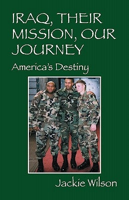 Iraq, Their Mission, Our Journey: America's Destiny by Wilson, Jackie