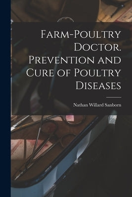 Farm-poultry Doctor. Prevention and Cure of Poultry Diseases by Sanborn, Nathan Willard