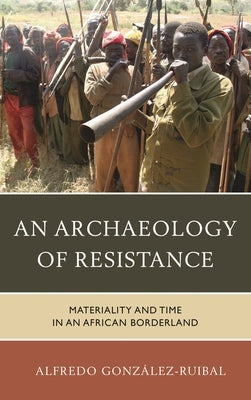 Archaeology of Resistance: Materiality and Time in an African Borderland by González-Ruibal, Alfredo