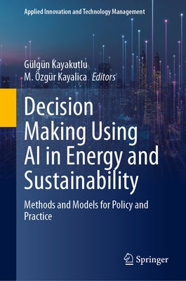 Decision Making Using AI in Energy and Sustainability: Methods and Models for Policy and Practice by Kayakutlu, Gülgün
