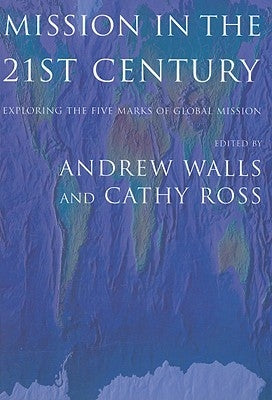 Mission in the Twenty-First Century: Exploring the Five Marks of Global Mission by Walls, Andrew