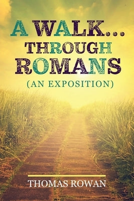 A Walk...Through Romans: (An Exposition) by Rowan, Thomas