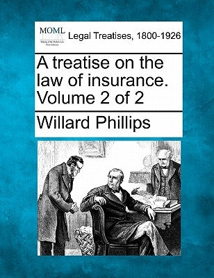 A treatise on the law of insurance. Volume 2 of 2 by Phillips, Willard