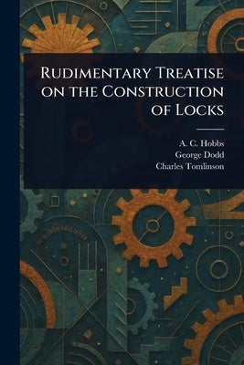 Rudimentary Treatise on the Construction of Locks by Hobbs, A. C.