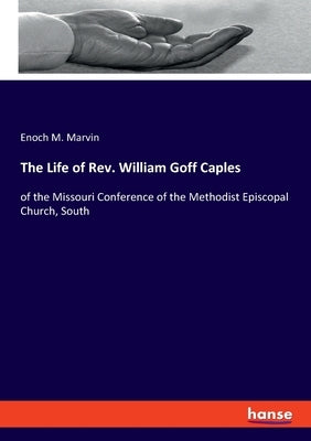 The Life of Rev. William Goff Caples: of the Missouri Conference of the Methodist Episcopal Church, South by Marvin, Enoch M.
