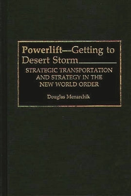 Powerlift--Getting to Desert Storm: Strategic Transportation and Strategy in the New World Order by Menarchik, Doug
