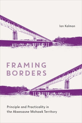 Framing Borders: Principle and Practicality in the Akwesasne Mohawk Territory by Kalman, Ian