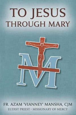 To Jesus Through Mary by Mansha Cjm, Azam Vianney