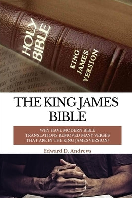 The King James Bible: Why Have Modern Bible Translations Removed Many Verses That Are In the King James Version? by Andrews, Edward D.
