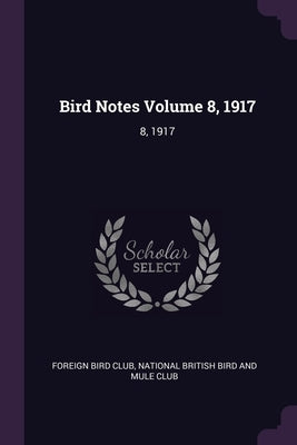 Bird Notes Volume 8, 1917: 8, 1917 by Foreign Bird Club