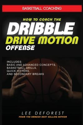 Basketball Coaching: How to Coach the Dribble Drive Motion Offense: Includes Basic and Advanced Concepts, Basketball Drills, Quick Hitters, by DeForest, Lee